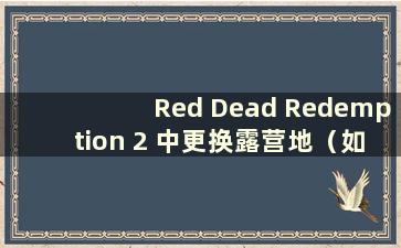 Red Dead Redemption 2 中更换露营地（如何在Red Dead Redemption 2 中的露营地更换衣服）